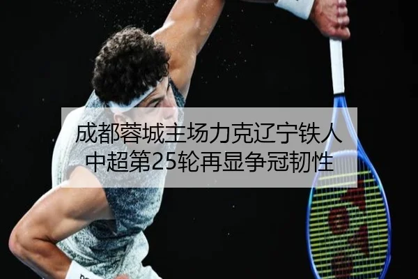 成都蓉城主场力克辽宁铁人 中超第25轮再显争冠韧性 | HTH Sports