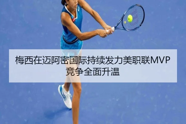 梅西在迈阿密国际持续发力美职联MVP竞争全面升温 | HTH Sports